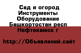 Сад и огород Инструменты. Оборудование. Башкортостан респ.,Нефтекамск г.